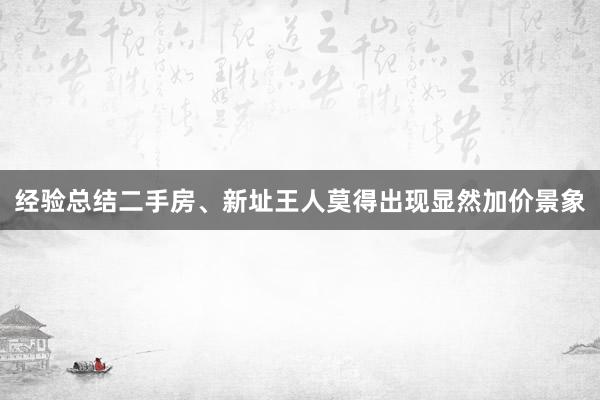 经验总结二手房、新址王人莫得出现显然加价景象