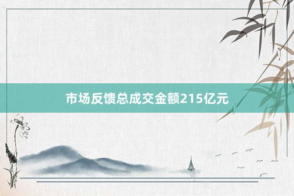 市场反馈总成交金额215亿元