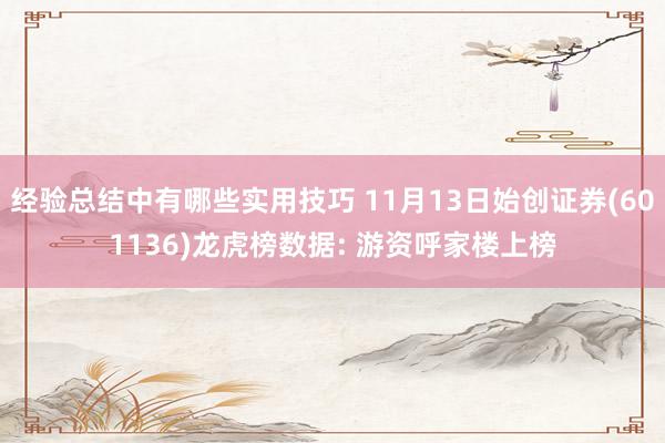 经验总结中有哪些实用技巧 11月13日始创证券(601136)龙虎榜数据: 游资呼家楼上榜