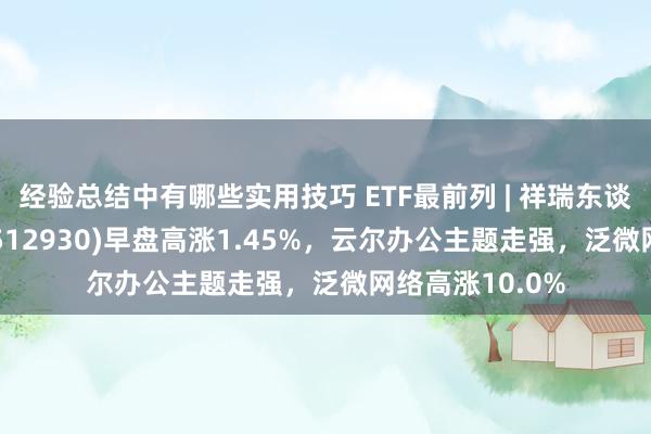 经验总结中有哪些实用技巧 ETF最前列 | 祥瑞东谈主工智能ETF(512930)早盘高涨1.45%，云尔办公主题走强，泛微网络高涨10.0%