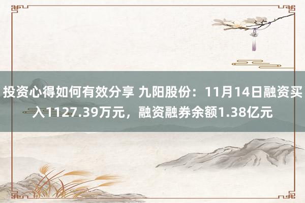 投资心得如何有效分享 九阳股份：11月14日融资买入1127.39万元，融资融券余额1.38亿元