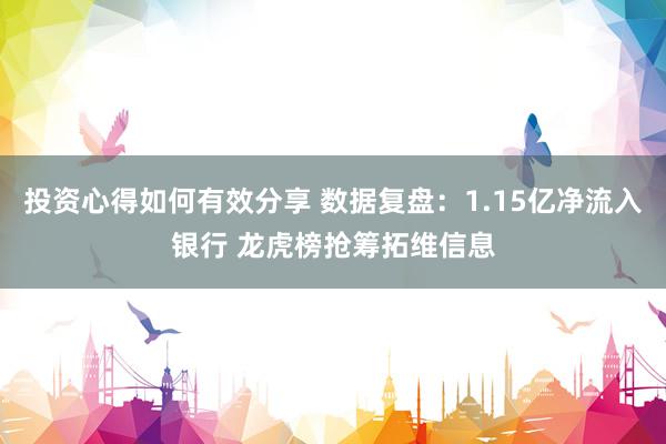 投资心得如何有效分享 数据复盘：1.15亿净流入银行 龙虎榜抢筹拓维信息