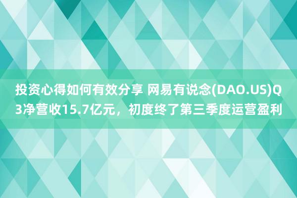 投资心得如何有效分享 网易有说念(DAO.US)Q3净营收15.7亿元，初度终了第三季度运营盈利