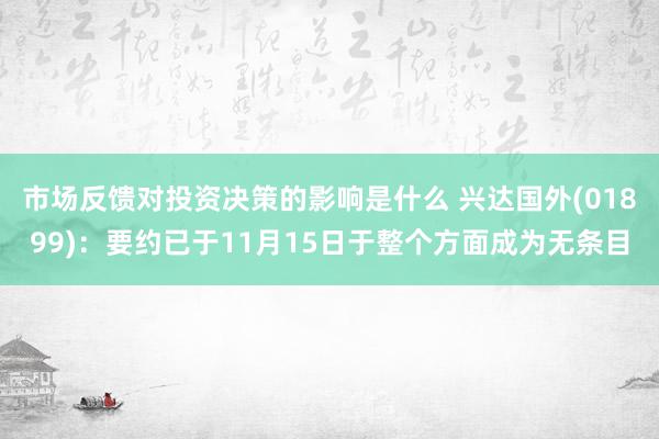 市场反馈对投资决策的影响是什么 兴达国外(01899)：要约已于11月15日于整个方面成为无条目