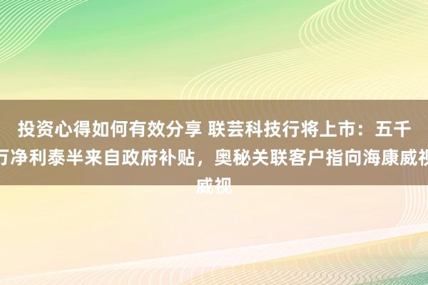 投资心得如何有效分享 联芸科技行将上市：五千万净利泰半来自政府补贴，奥秘关联客户指向海康威视