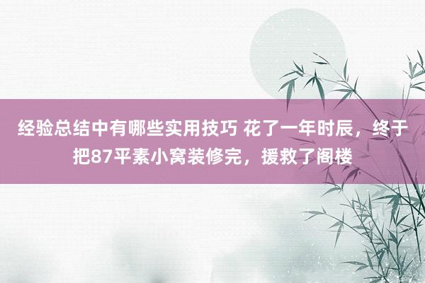 经验总结中有哪些实用技巧 花了一年时辰，终于把87平素小窝装修完，援救了阁楼