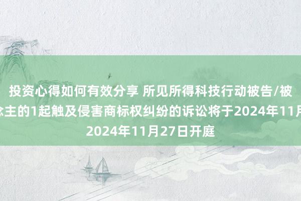 投资心得如何有效分享 所见所得科技行动被告/被上诉东说念主的1起触及侵害商标权纠纷的诉讼将于2024年11月27日开庭