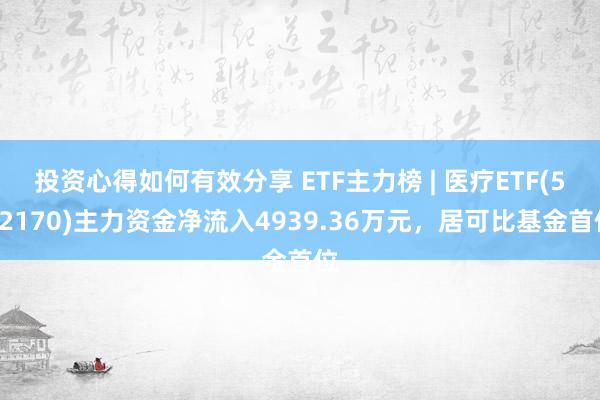 投资心得如何有效分享 ETF主力榜 | 医疗ETF(512170)主力资金净流入4939.36万元，居可比基金首位