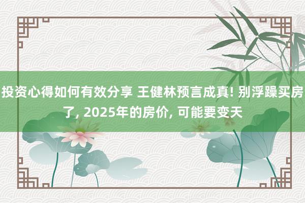 投资心得如何有效分享 王健林预言成真! 别浮躁买房了, 2025年的房价, 可能要变天