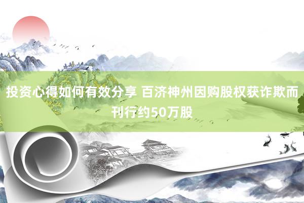 投资心得如何有效分享 百济神州因购股权获诈欺而刊行约50万股