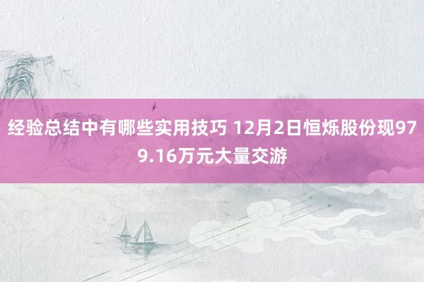 经验总结中有哪些实用技巧 12月2日恒烁股份现979.16万元大量交游