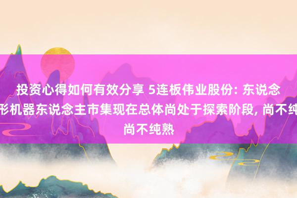 投资心得如何有效分享 5连板伟业股份: 东说念主形机器东说念主市集现在总体尚处于探索阶段, 尚不纯熟