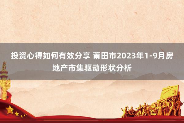 投资心得如何有效分享 莆田市2023年1-9月房地产市集驱动形状分析