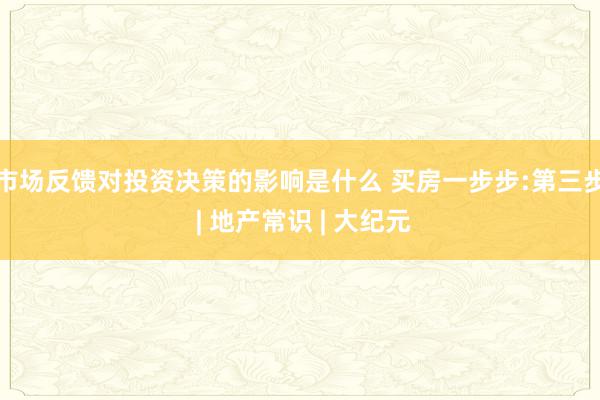 市场反馈对投资决策的影响是什么 买房一步步:第三步 | 地产常识 | 大纪元