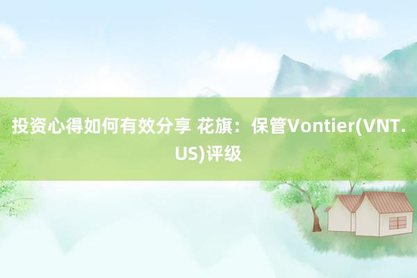 投资心得如何有效分享 花旗：保管Vontier(VNT.US)评级