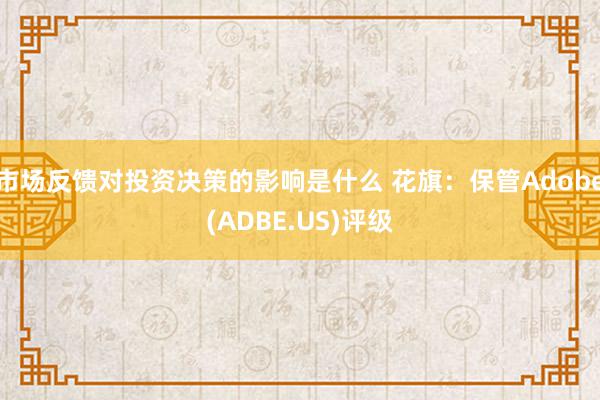 市场反馈对投资决策的影响是什么 花旗：保管Adobe(ADBE.US)评级