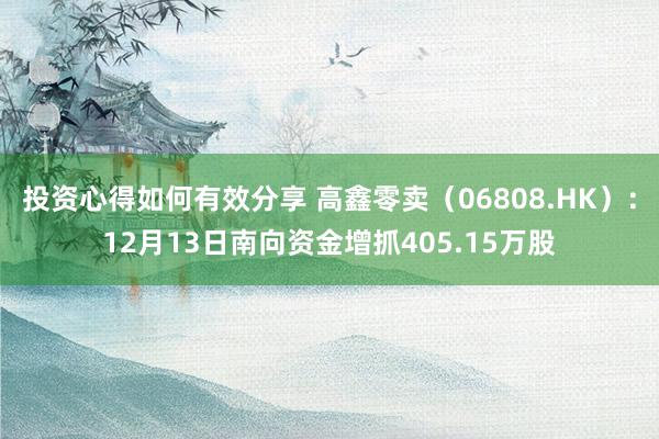 投资心得如何有效分享 高鑫零卖（06808.HK）：12月13日南向资金增抓405.15万股