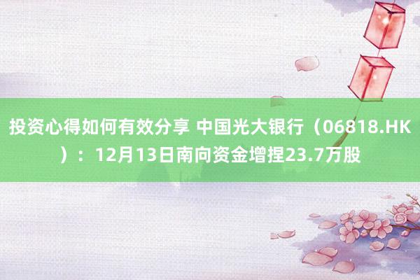 投资心得如何有效分享 中国光大银行（06818.HK）：12月13日南向资金增捏23.7万股