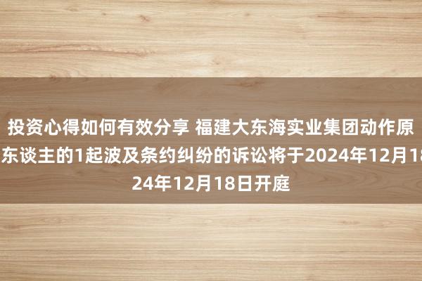 投资心得如何有效分享 福建大东海实业集团动作原告/上诉东谈主的1起波及条约纠纷的诉讼将于2024年12月18日开庭