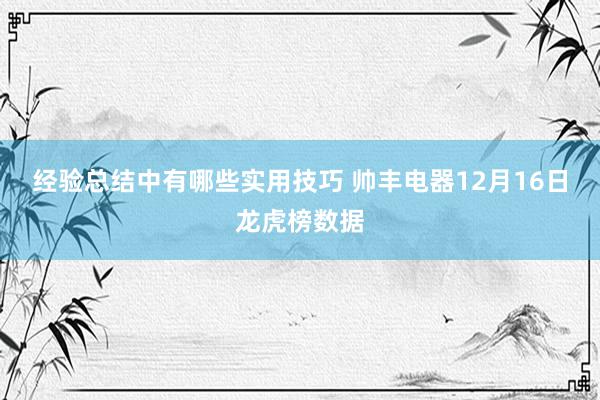 经验总结中有哪些实用技巧 帅丰电器12月16日龙虎榜数据