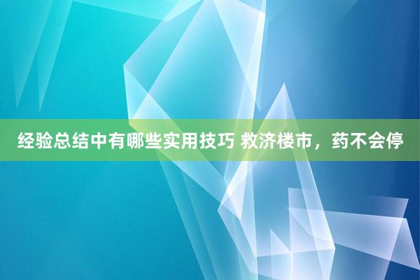 经验总结中有哪些实用技巧 救济楼市，药不会停