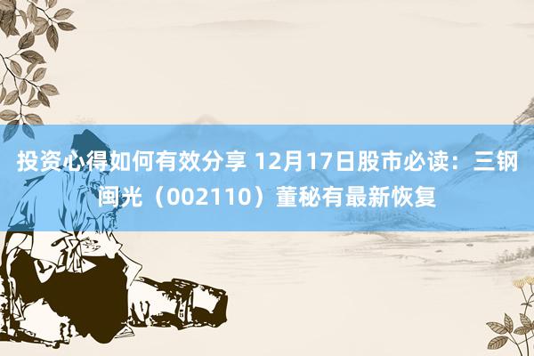 投资心得如何有效分享 12月17日股市必读：三钢闽光（002110）董秘有最新恢复