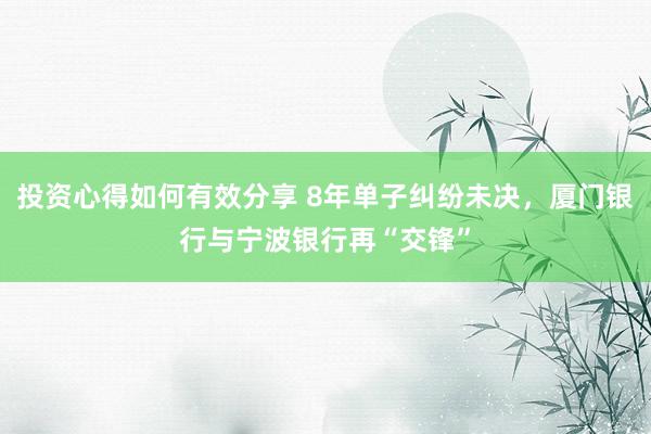 投资心得如何有效分享 8年单子纠纷未决，厦门银行与宁波银行再“交锋”