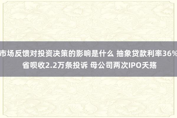 市场反馈对投资决策的影响是什么 抽象贷款利率36% 省呗收2.2万条投诉 母公司两次IPO夭殇