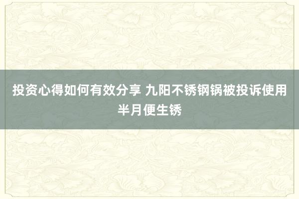 投资心得如何有效分享 九阳不锈钢锅被投诉使用半月便生锈