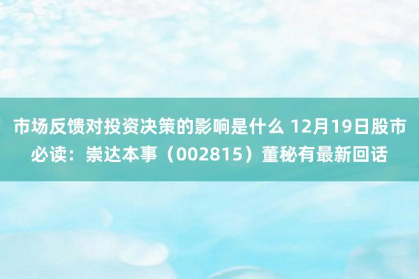 市场反馈对投资决策的影响是什么 12月19日股市必读：崇达本事（002815）董秘有最新回话