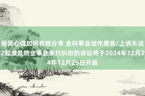 投资心得如何有效分享 金科事业动作原告/上诉东说念主的12起波及物业事业条约纠纷的诉讼将于2024年12月25日开庭