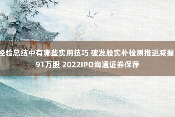 经验总结中有哪些实用技巧 破发股实朴检测推进减握191万股 2022IPO海通证券保荐