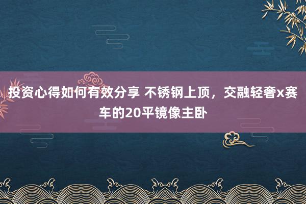 投资心得如何有效分享 不锈钢上顶，交融轻奢x赛车的20平镜像主卧