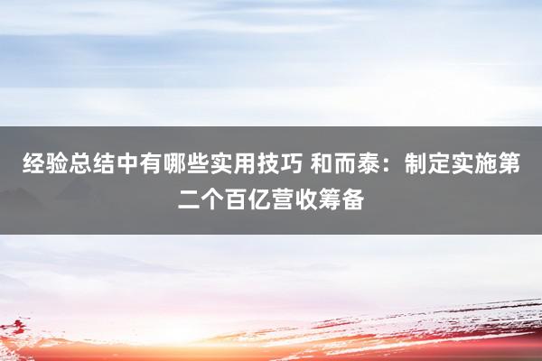 经验总结中有哪些实用技巧 和而泰：制定实施第二个百亿营收筹备