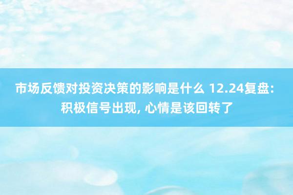 市场反馈对投资决策的影响是什么 12.24复盘: 积极信号出现, 心情是该回转了