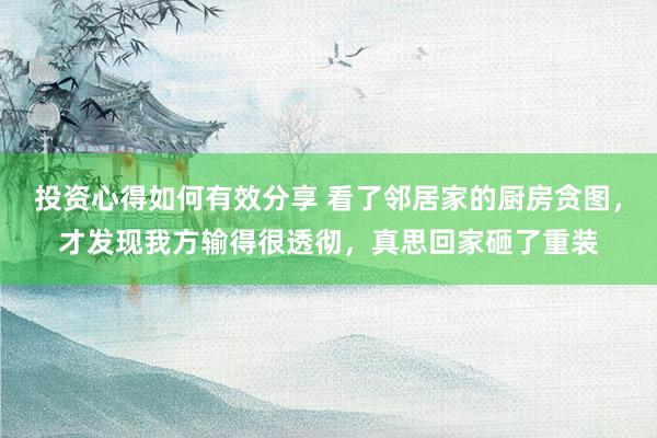 投资心得如何有效分享 看了邻居家的厨房贪图，才发现我方输得很透彻，真思回家砸了重装