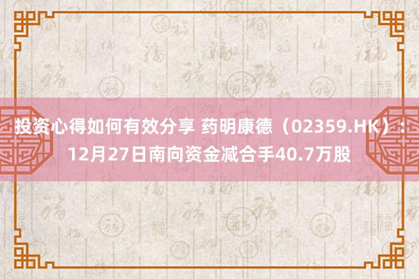 投资心得如何有效分享 药明康德（02359.HK）：12月27日南向资金减合手40.7万股