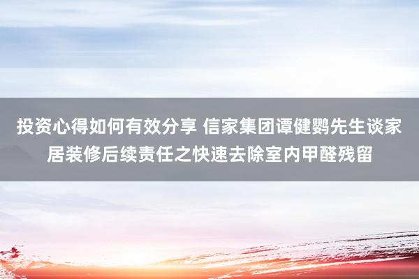 投资心得如何有效分享 信家集团谭健鹦先生谈家居装修后续责任之快速去除室内甲醛残留