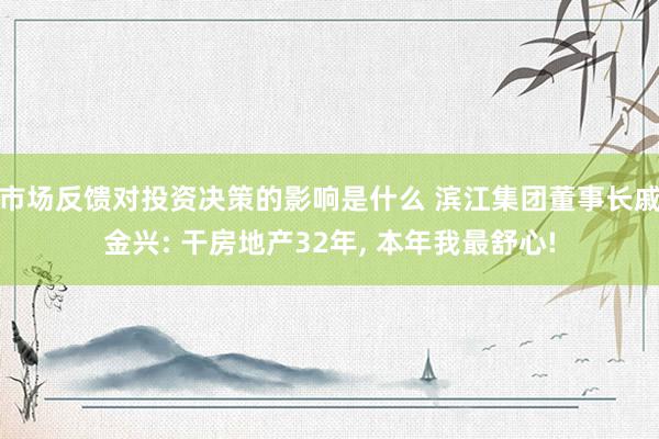 市场反馈对投资决策的影响是什么 滨江集团董事长戚金兴: 干房地产32年, 本年我最舒心!