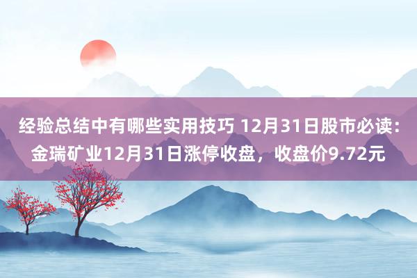 经验总结中有哪些实用技巧 12月31日股市必读：金瑞矿业12月31日涨停收盘，收盘价9.72元