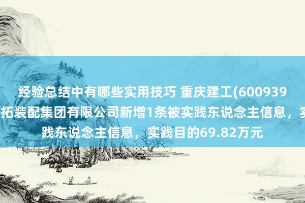 经验总结中有哪些实用技巧 重庆建工(600939)控股的重庆工业开拓装配集团有限公司新增1条被实践东说念主信息，实践目的69.82万元