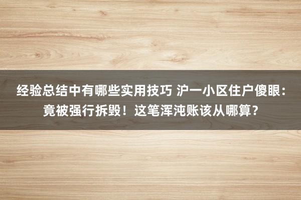 经验总结中有哪些实用技巧 沪一小区住户傻眼：竟被强行拆毁！这笔浑沌账该从哪算？