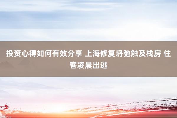 投资心得如何有效分享 上海修复坍弛触及栈房 住客凌晨出逃