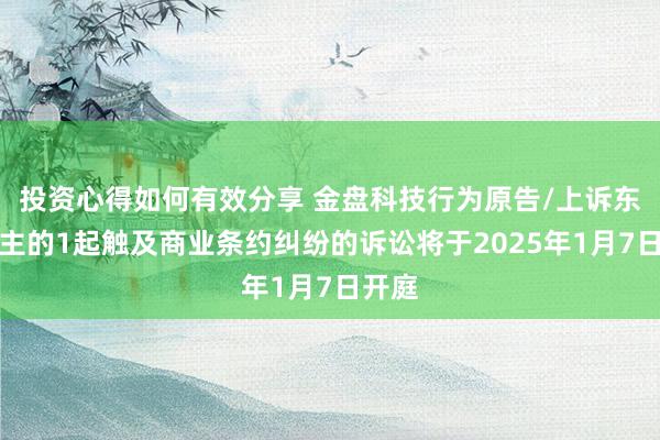 投资心得如何有效分享 金盘科技行为原告/上诉东说念主的1起触及商业条约纠纷的诉讼将于2025年1月7日开庭