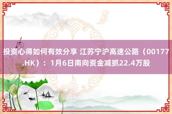 投资心得如何有效分享 江苏宁沪高速公路（00177.HK）：1月6日南向资金减抓22.4万股