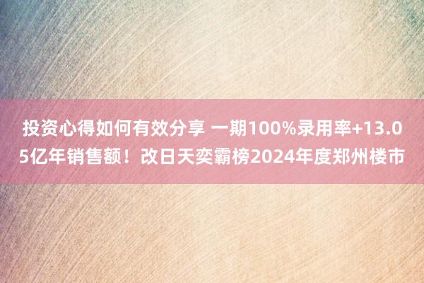 投资心得如何有效分享 一期100%录用率+13.05亿年销售额！改日天奕霸榜2024年度郑州楼市