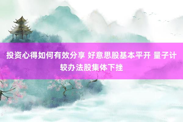 投资心得如何有效分享 好意思股基本平开 量子计较办法股集体下挫