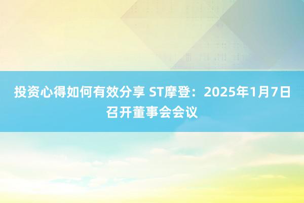 投资心得如何有效分享 ST摩登：2025年1月7日召开董事会会议