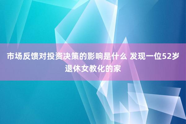 市场反馈对投资决策的影响是什么 发现一位52岁退休女教化的家