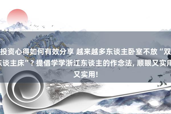 投资心得如何有效分享 越来越多东谈主卧室不放“双东谈主床”? 提倡学学浙江东谈主的作念法, 顺眼又实用!